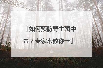 如何预防野生菌中毒？专家来教你→