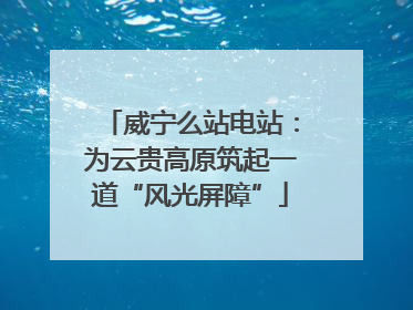 威宁么站电站：为云贵高原筑起一道“风光屏障”