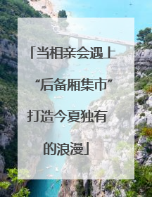 当相亲会遇上“后备厢集市” 打造今夏独有的浪漫