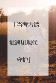 当考古遗址遇见现代守护