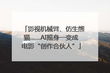 影视机械臂、仿生熊猫……AI摇身一变成电影“创作合伙人”