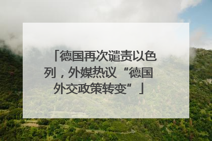 德国再次谴责以色列，外媒热议“德国外交政策转变”