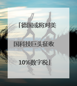 德国或将对美国科技巨头征收10%数字税