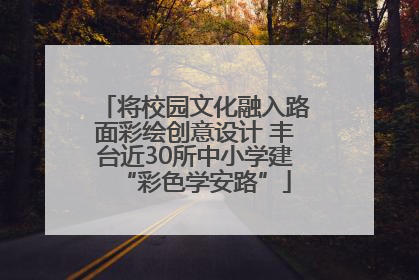 将校园文化融入路面彩绘创意设计 丰台近30所中小学建“彩色学安路”