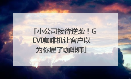 小公司接待逆袭！GEVI咖啡机让客户以为你雇了咖啡师