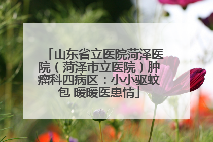 山东省立医院菏泽医院（菏泽市立医院）肿瘤科四病区：小小驱蚊包 暖暖医患情