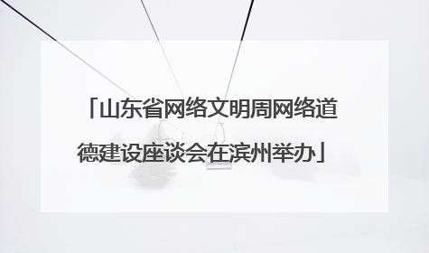 山东省网络文明周网络道德建设座谈会在滨州举办