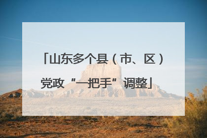 山东多个县（市、区）党政“一把手”调整