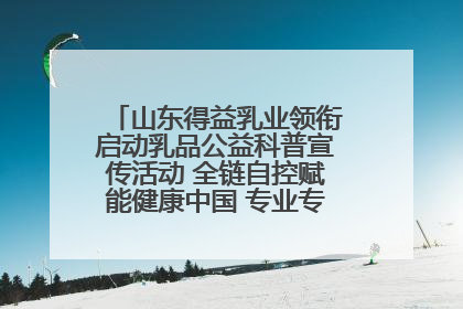山东得益乳业领衔启动乳品公益科普宣传活动 全链自控赋能健康中国 专业专注领航低温奶时代