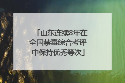 山东连续8年在全国禁毒综合考评中保持优秀等次