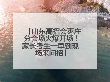 山东高招会枣庄分会场火爆开场！家长考生一早到现场来问招
