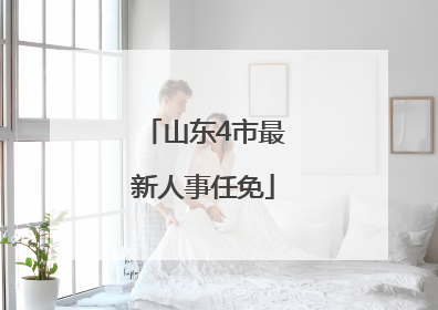 山东4市最新人事任免