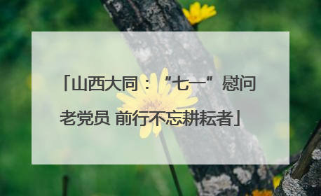 山西大同：“七一”慰问老党员 前行不忘耕耘者