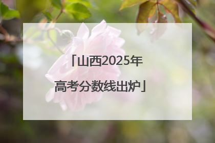山西2025年高考分数线出炉