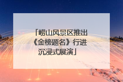 崂山风景区推出《金榜题名》行进沉浸式展演