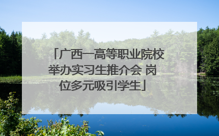 广西一高等职业院校举办实习生推介会 岗位多元吸引学生