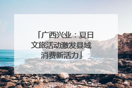 广西兴业：夏日文旅活动激发县域消费新活力