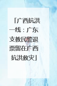 广西抗洪一线：广东支教民警退票留在广西抗洪救灾