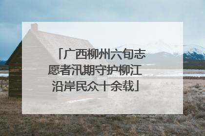 广西柳州六旬志愿者汛期守护柳江沿岸民众十余载