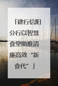 建行信阳分行以智慧食堂助推清廉高效“新食代”