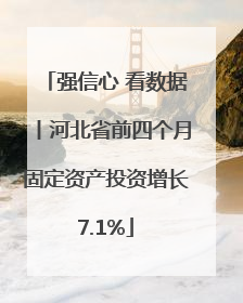强信心 看数据丨河北省前四个月固定资产投资增长7.1%