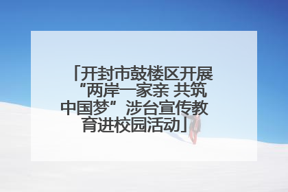 开封市鼓楼区开展“两岸一家亲 共筑中国梦”涉台宣传教育进校园活动