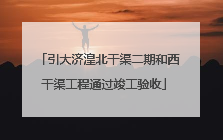 引大济湟北干渠二期和西干渠工程通过竣工验收