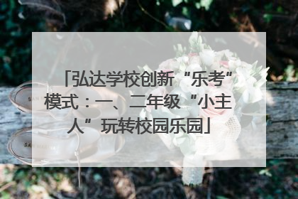 弘达学校创新“乐考”模式：一、二年级“小主人”玩转校园乐园
