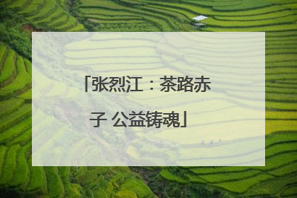 张烈江：茶路赤子 公益铸魂
