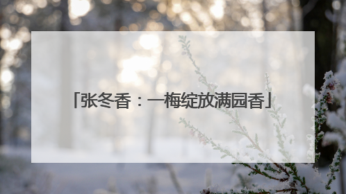 张冬香：一梅绽放满园香