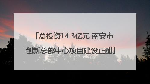 总投资14.3亿元 南安市创新总部中心项目建设正酣