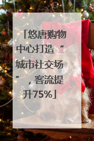 悠唐购物中心打造“城市社交场”，客流提升75%