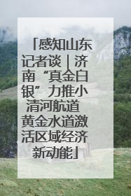 感知山东记者谈｜济南“真金白银”力推小清河航道 黄金水道激活区域经济新动能