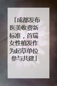 成都发布医美收费新标准，首瑞女性植发作为起草单位参与共建