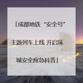 成都地铁“安全号”主题列车上线 开启环城安全应急科普
