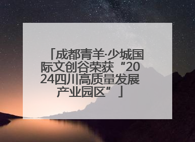 成都青羊·少城国际文创谷荣获“2024四川高质量发展产业园区”