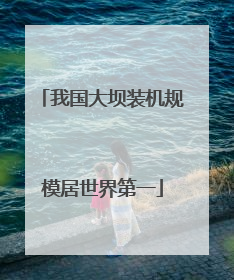 我国大坝装机规模居世界第一