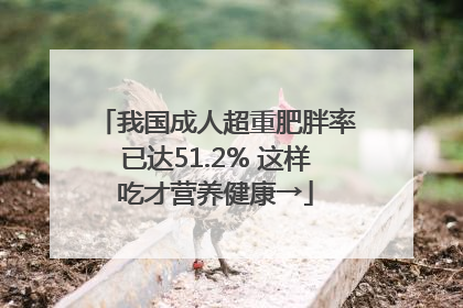 我国成人超重肥胖率已达51.2% 这样吃才营养健康→