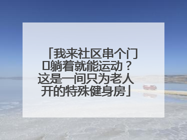 我来社区串个门⑯躺着就能运动？这是一间只为老人开的特殊健身房