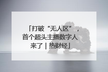 打破“无人区”，首个超头主播数字人来了｜热财经