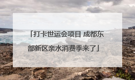 打卡世运会项目 成都东部新区亲水消费季来了