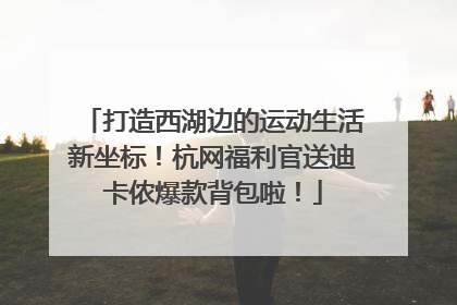打造西湖边的运动生活新坐标！杭网福利官送迪卡侬爆款背包啦！