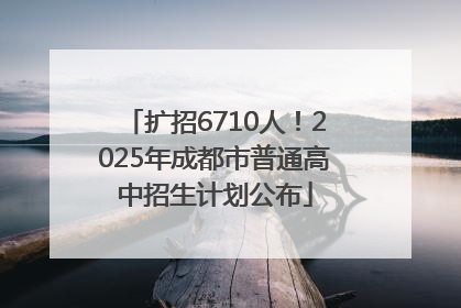 扩招6710人！2025年成都市普通高中招生计划公布