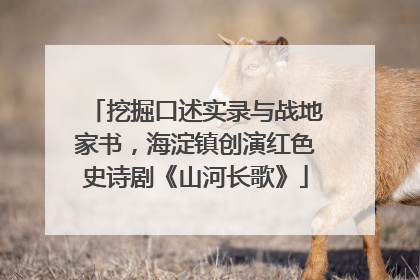 挖掘口述实录与战地家书，海淀镇创演红色史诗剧《山河长歌》