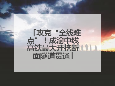 攻克“全线难点”！成渝中线高铁最大开挖断面隧道贯通