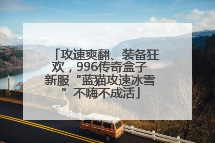 攻速爽翻、装备狂欢，996传奇盒子新服“蓝猫攻速冰雪”不嗨不成活