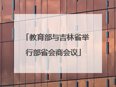 教育部与吉林省举行部省会商会议