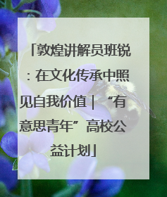 敦煌讲解员班锐：在文化传承中照见自我价值｜“有意思青年”高校公益计划