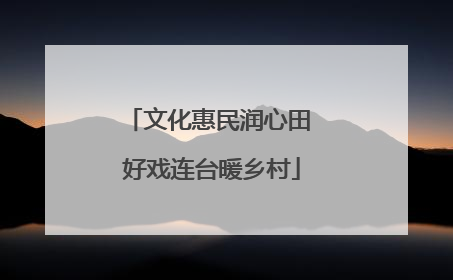 文化惠民润心田 好戏连台暖乡村