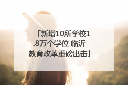 新增10所学校1.8万个学位 临沂教育改革重磅出击